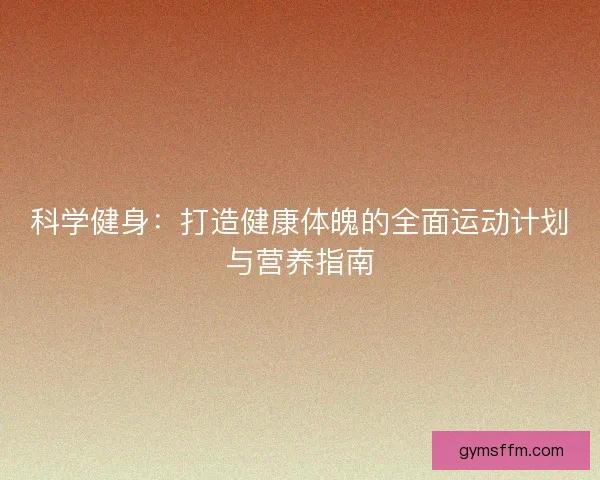 科学健身：打造健康体魄的全面运动计划与营养指南